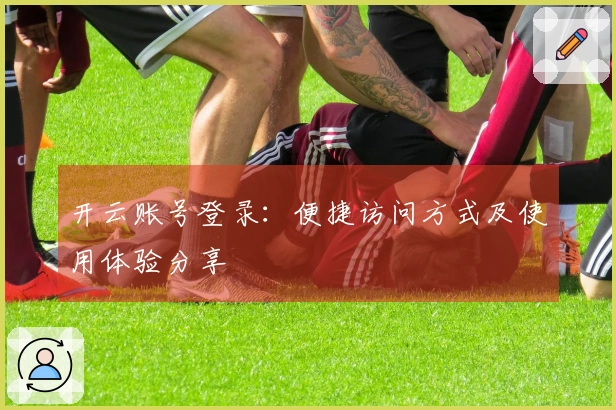 开云账号登录：便捷访问方式及使用体验分享