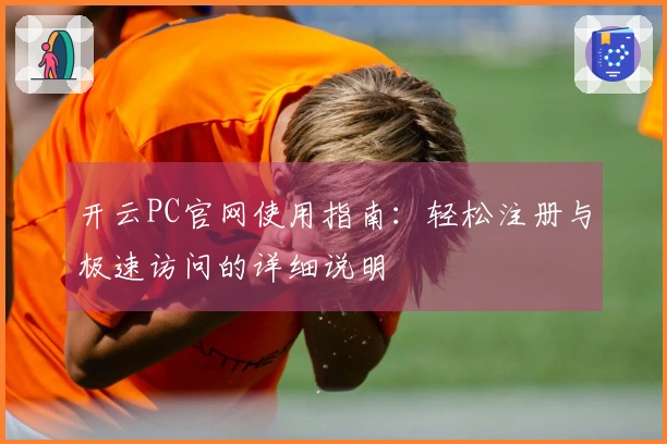开云PC官网使用指南：轻松注册与极速访问的详细说明