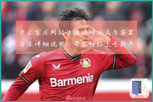 开云官方网站快捷访问方式与安装方法详细说明，带你轻松上手新平台使用体验