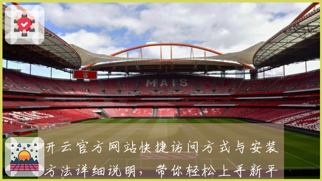 开云官方网站快捷访问方式与安装方法详细说明，带你轻松上手新平台使用体验