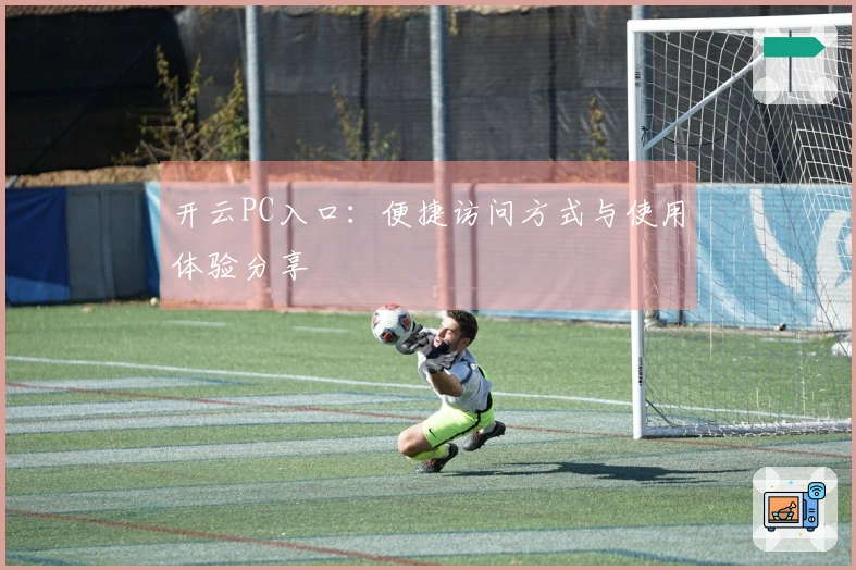 开云PC入口：便捷访问方式与使用体验分享