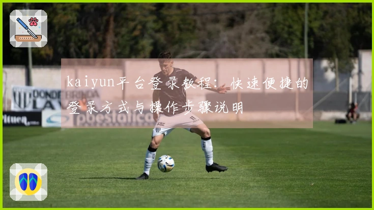 kaiyun平台登录教程:快速便捷的登录方式与操作步骤说明