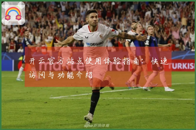 开云官方站点使用体验指南：快速访问与功能介绍