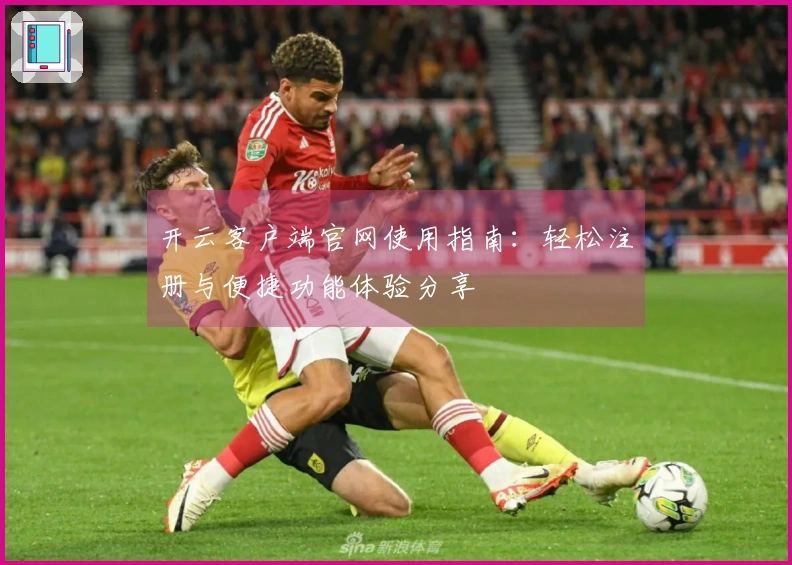 开云客户端官网使用指南：轻松注册与便捷功能体验分享