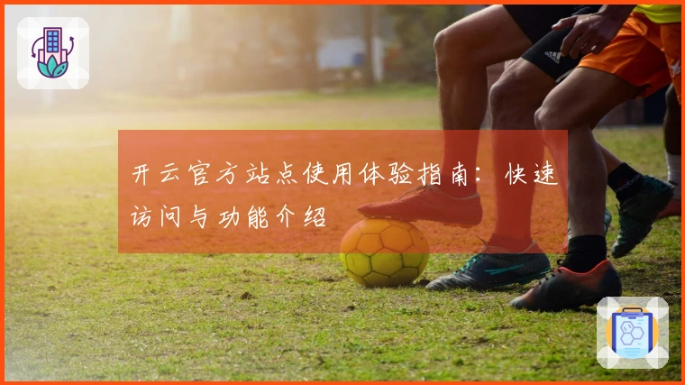 开云官方站点使用体验指南：快速访问与功能介绍