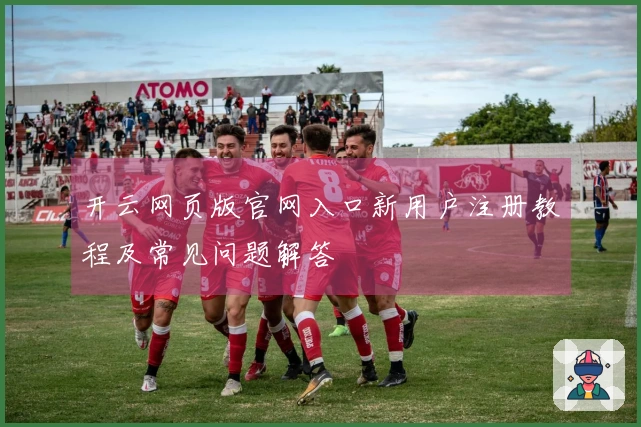 开云网页版官网入口新用户注册教程及常见问题解答