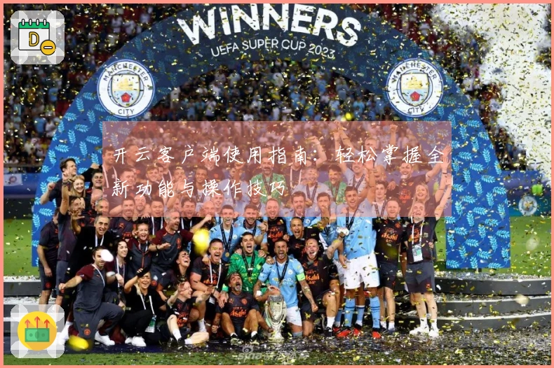 开云客户端使用指南：轻松掌握全新功能与操作技巧