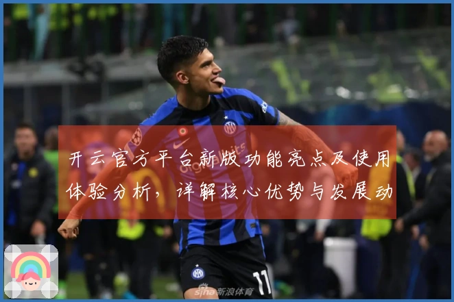 开云官方平台新版功能亮点及使用体验分析，详解核心优势与发展动态